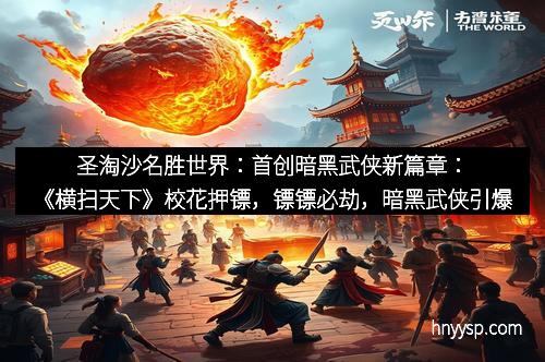 圣淘沙名胜世界：首创暗黑武侠新篇章：《横扫天下》校花押镖，镖镖必劫，暗黑武侠引爆全场！